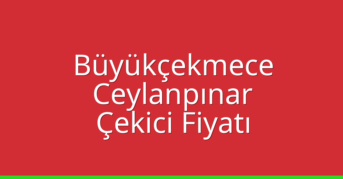 Büyükçekmece Çekici Fiyatı – Ceylanpınar Oto Kurtarıcı Ücreti