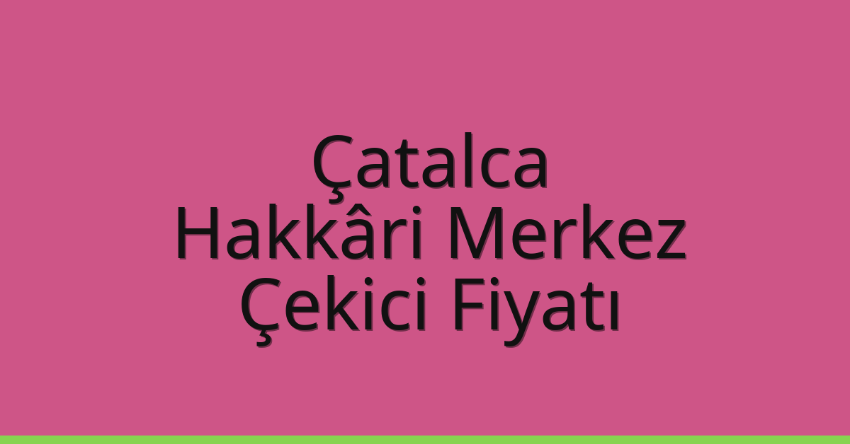 Çatalca Çekici Fiyatı – Hakkâri Merkez Oto Kurtarıcı Ücreti