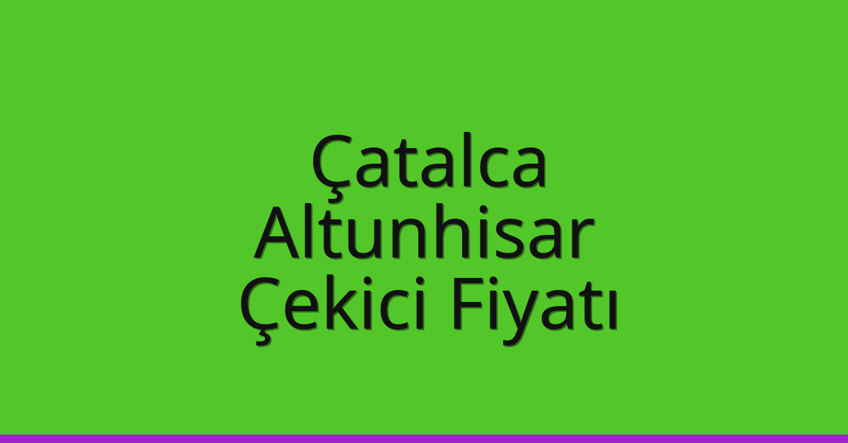 Çatalca Çekici Fiyatı – Altunhisar Oto Kurtarıcı Ücreti