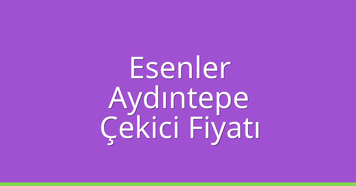 Esenler Çekici Fiyatı – Aydıntepe Oto Kurtarıcı Ücreti