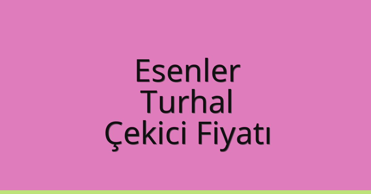 Esenler Çekici Fiyatı – Turhal Oto Kurtarıcı Ücreti