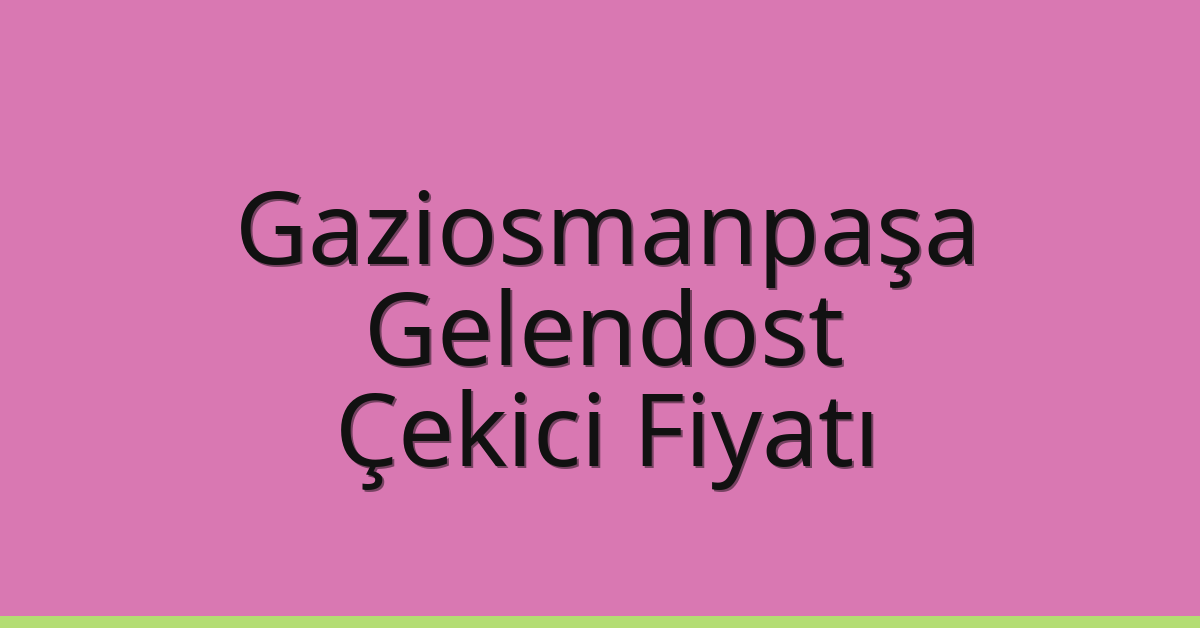 Gaziosmanpaşa Çekici Fiyatı – Gelendost Oto Kurtarıcı Ücreti