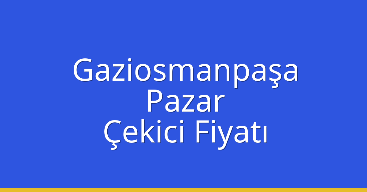 Gaziosmanpaşa Çekici Fiyatı – Pazar Oto Kurtarıcı Ücreti