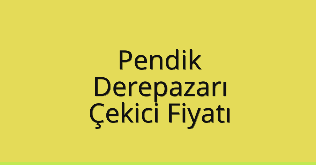 Pendik Çekici Fiyatı – Derepazarı Oto Kurtarıcı Ücreti