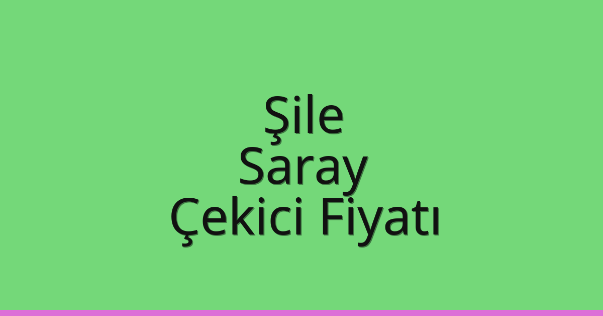 Şile Çekici Fiyatı – Saray Oto Kurtarıcı Ücreti