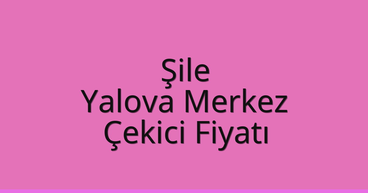 Şile Çekici Fiyatı – Yalova Merkez Oto Kurtarıcı Ücreti