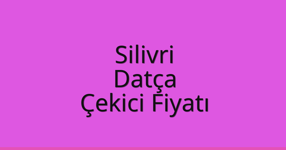 Silivri Çekici Fiyatı – Datça Oto Kurtarıcı Ücreti