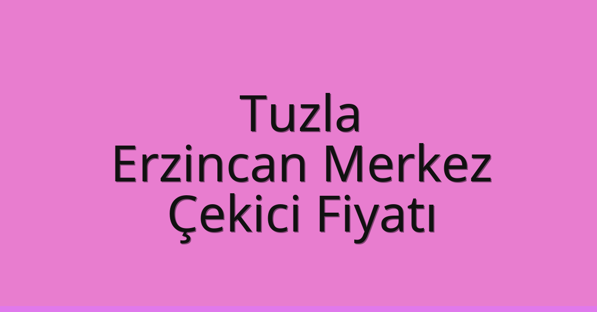 Tuzla Çekici Fiyatı – Erzincan Merkez Oto Kurtarıcı Ücreti
