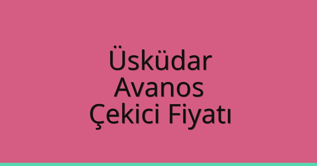 Üsküdar Çekici Fiyatı – Avanos Oto Kurtarıcı Ücreti