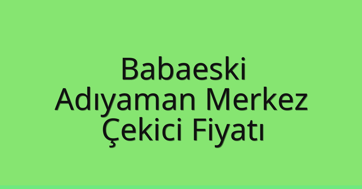 Babaeski Çekici Fiyatı – Adıyaman Merkez Oto Kurtarıcı Ücreti