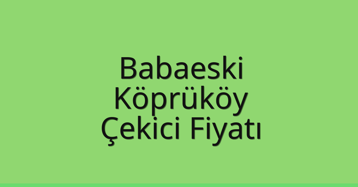Babaeski Çekici Fiyatı – Köprüköy Oto Kurtarıcı Ücreti