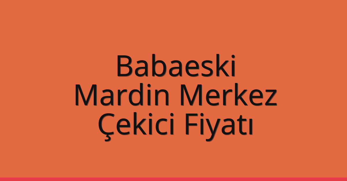 Babaeski Çekici Fiyatı – Mardin Merkez Oto Kurtarıcı Ücreti