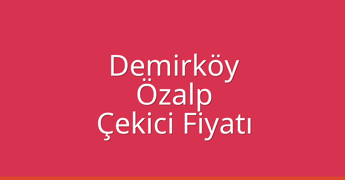 Demirköy Çekici Fiyatı – Özalp Oto Kurtarıcı Ücreti
