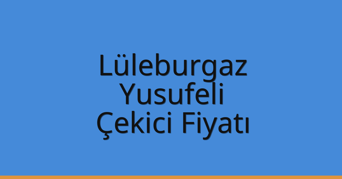 Lüleburgaz Çekici Fiyatı – Yusufeli Oto Kurtarıcı Ücreti