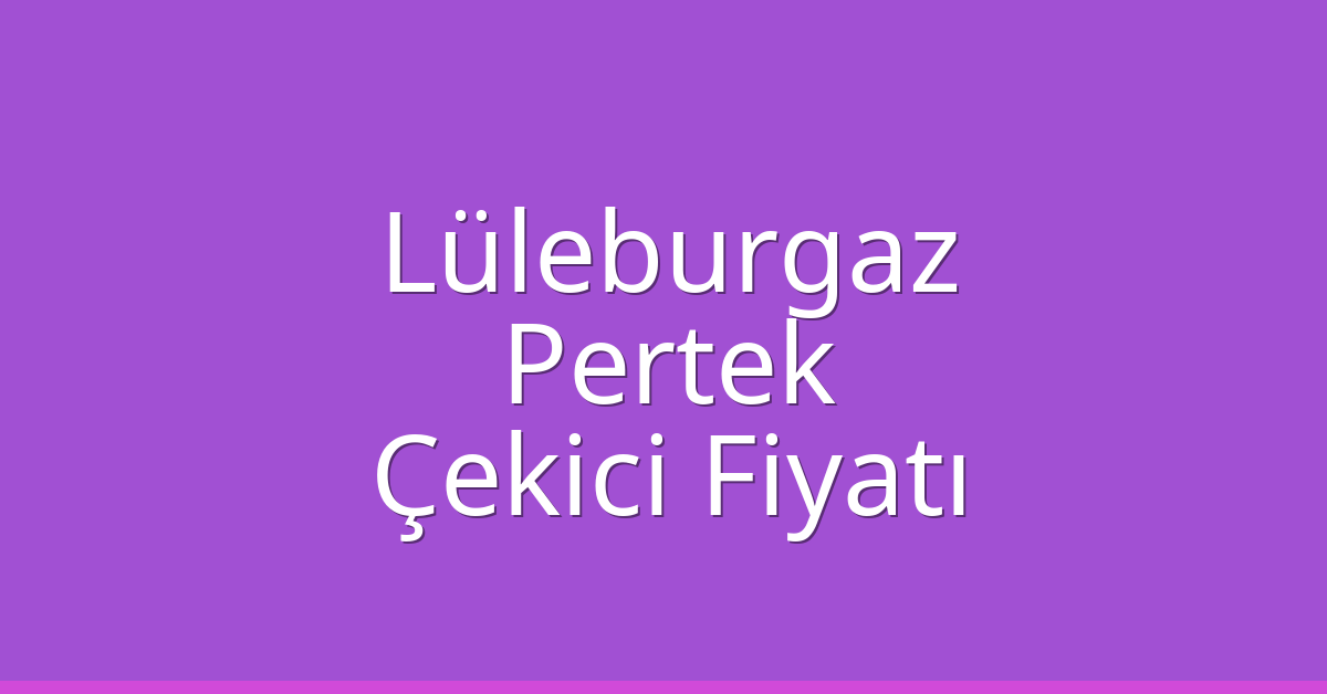 Lüleburgaz Çekici Fiyatı – Pertek Oto Kurtarıcı Ücreti