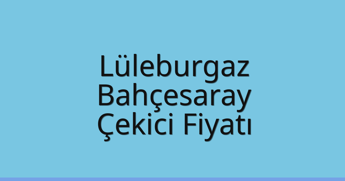 Lüleburgaz Çekici Fiyatı – Bahçesaray Oto Kurtarıcı Ücreti