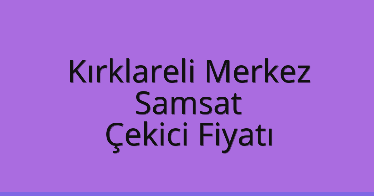 Kırklareli Merkez Çekici Fiyatı – Samsat Oto Kurtarıcı Ücreti