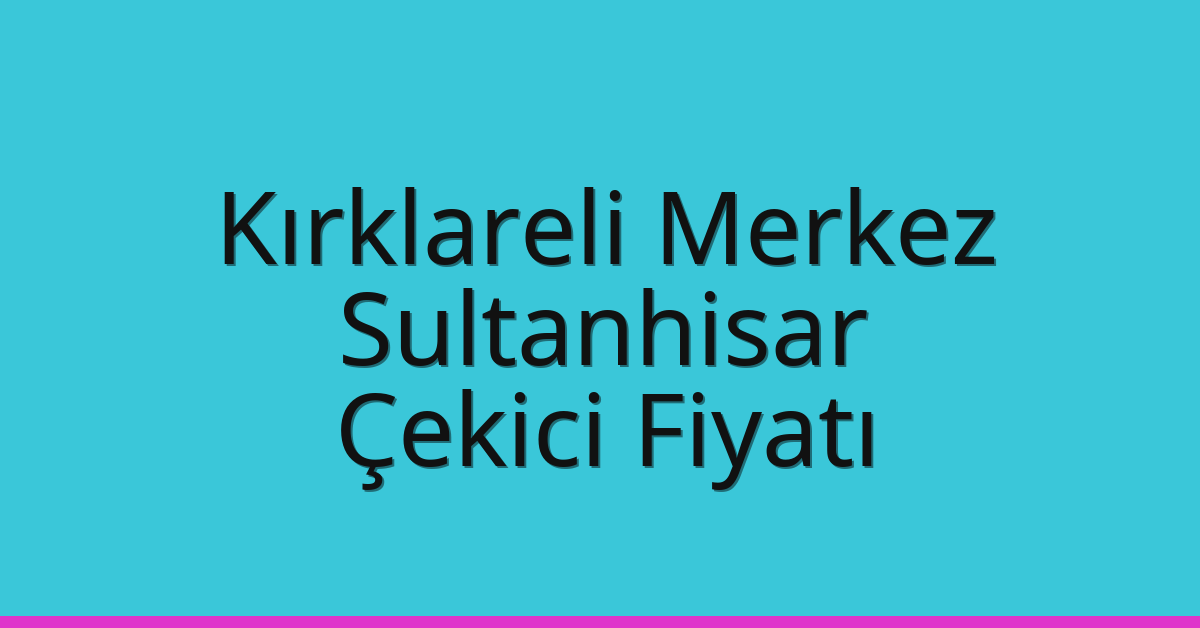 Kırklareli Merkez Çekici Fiyatı – Sultanhisar Oto Kurtarıcı Ücreti