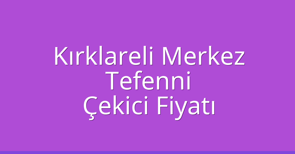 Kırklareli Merkez Çekici Fiyatı – Tefenni Oto Kurtarıcı Ücreti