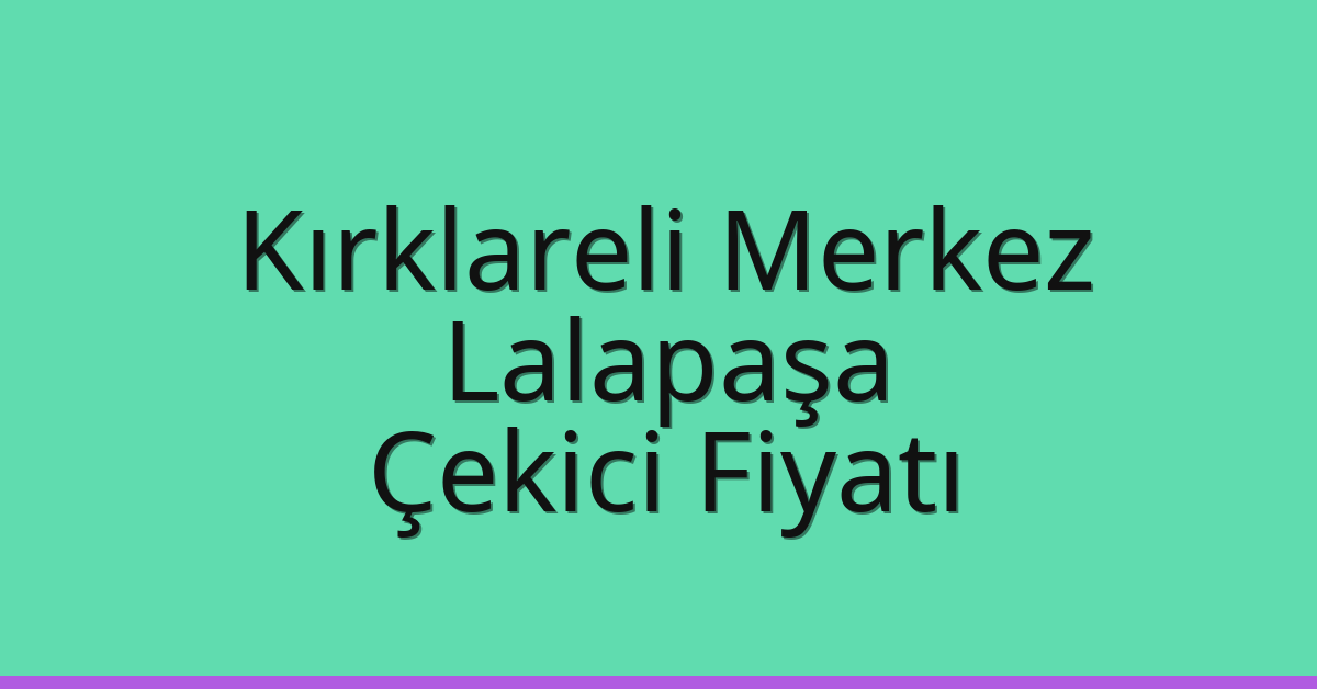 Kırklareli Merkez Çekici Fiyatı – Lalapaşa Oto Kurtarıcı Ücreti