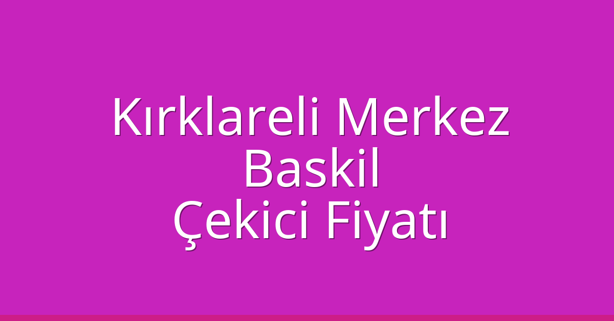Kırklareli Merkez Çekici Fiyatı – Baskil Oto Kurtarıcı Ücreti