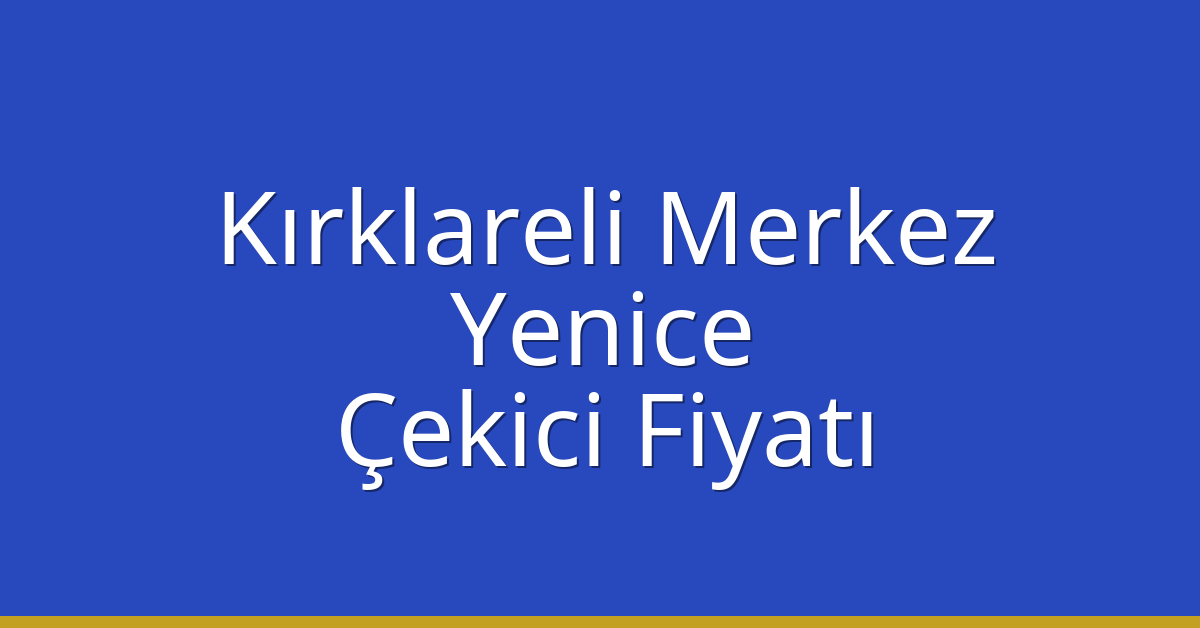 Kırklareli Merkez Çekici Fiyatı – Yenice Oto Kurtarıcı Ücreti
