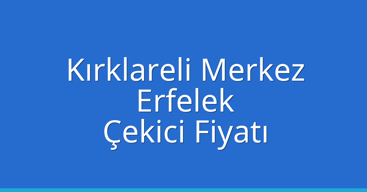 Kırklareli Merkez Çekici Fiyatı – Erfelek Oto Kurtarıcı Ücreti