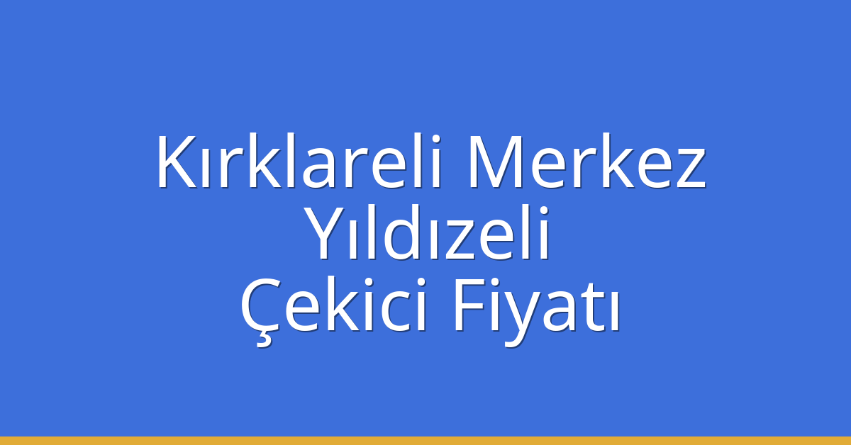 Kırklareli Merkez Çekici Fiyatı – Yıldızeli Oto Kurtarıcı Ücreti