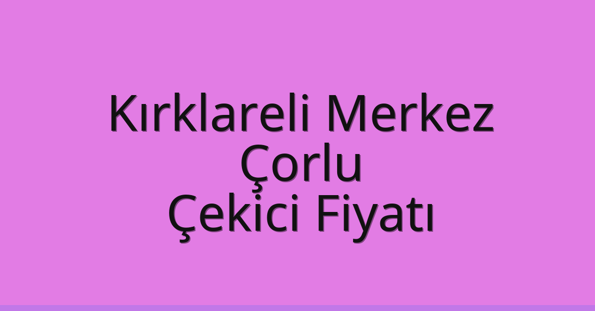 Kırklareli Merkez Çekici Fiyatı – Çorlu Oto Kurtarıcı Ücreti