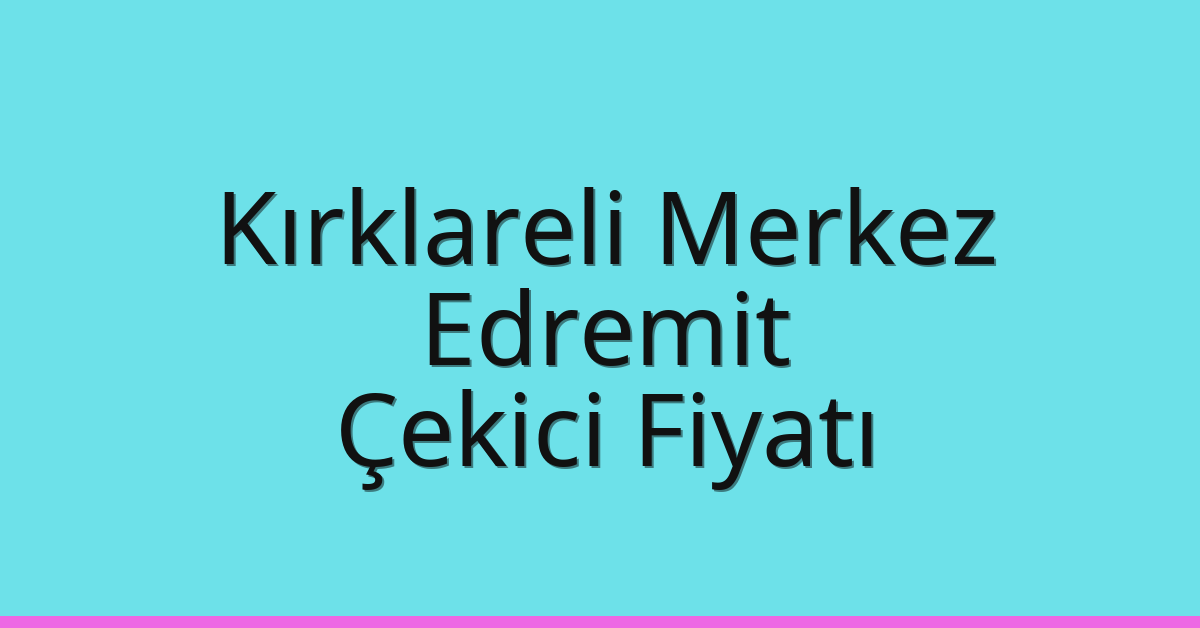Kırklareli Merkez Çekici Fiyatı – Edremit Oto Kurtarıcı Ücreti