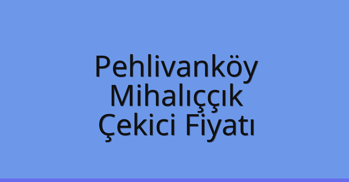 Pehlivanköy Çekici Fiyatı – Mihalıççık Oto Kurtarıcı Ücreti