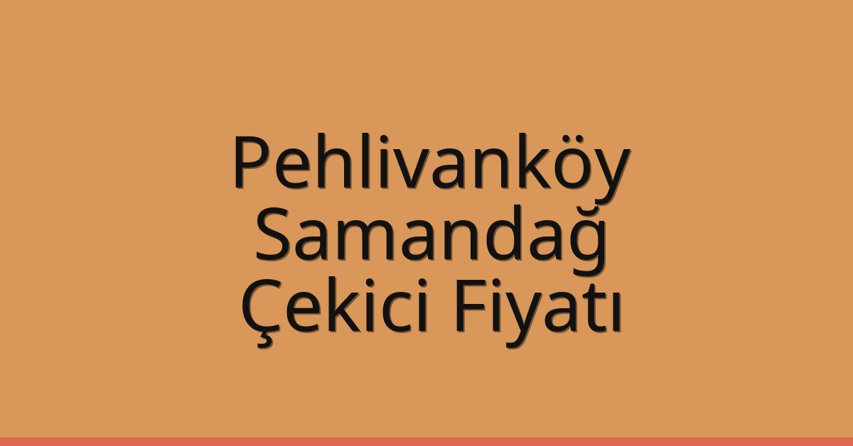 Pehlivanköy Çekici Fiyatı – Samandağ Oto Kurtarıcı Ücreti