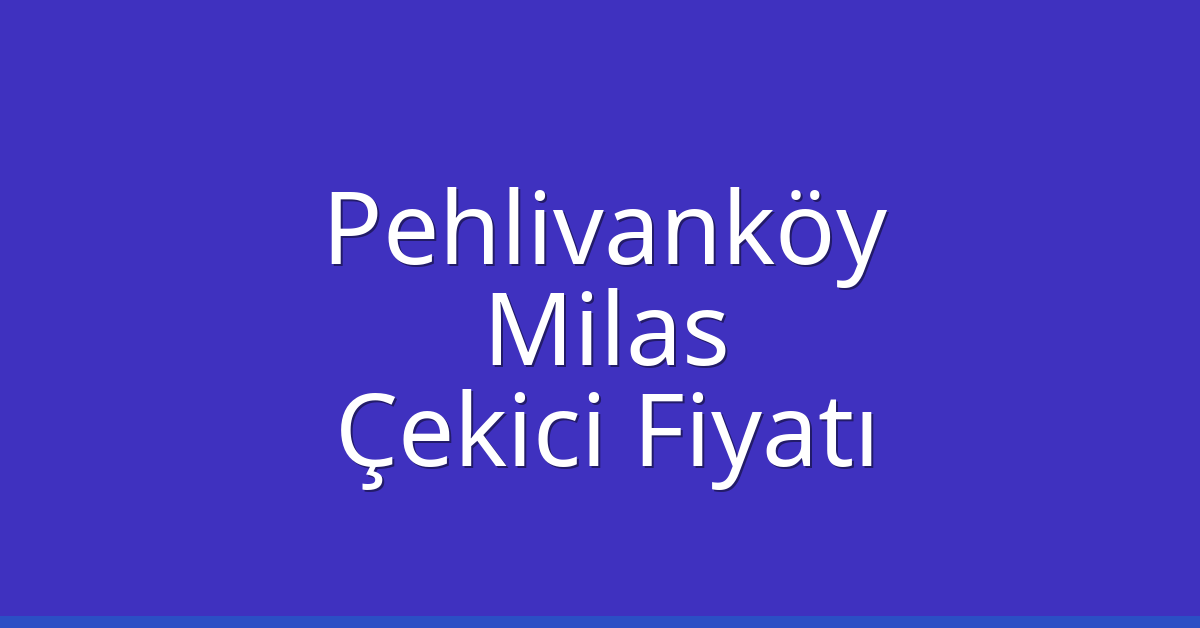 Pehlivanköy Çekici Fiyatı – Milas Oto Kurtarıcı Ücreti