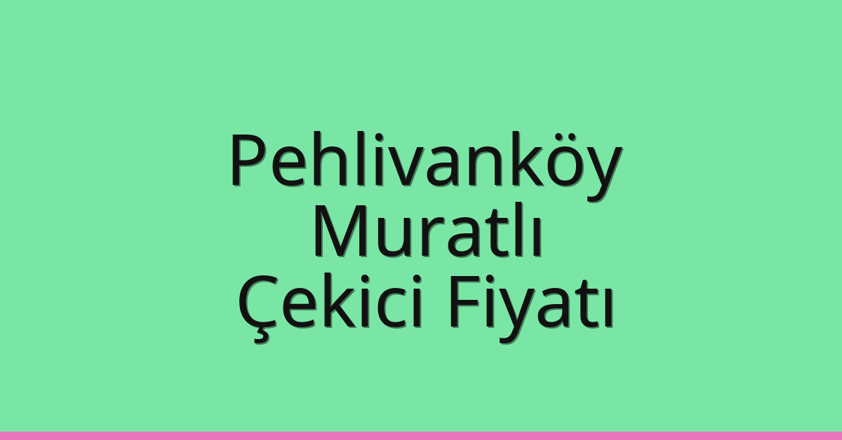 Pehlivanköy Çekici Fiyatı – Muratlı Oto Kurtarıcı Ücreti