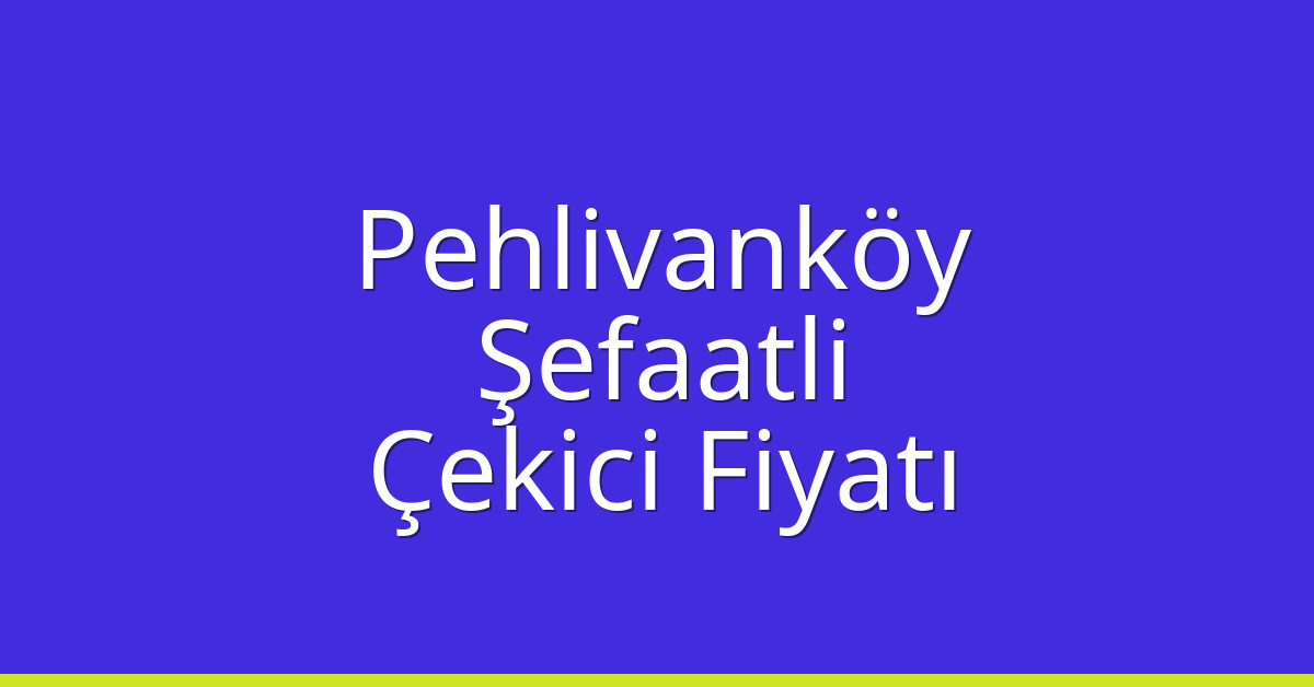 Pehlivanköy Çekici Fiyatı – Şefaatli Oto Kurtarıcı Ücreti