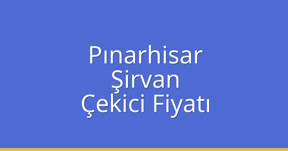 Pınarhisar Çekici Fiyatı – Şirvan Oto Kurtarıcı Ücreti