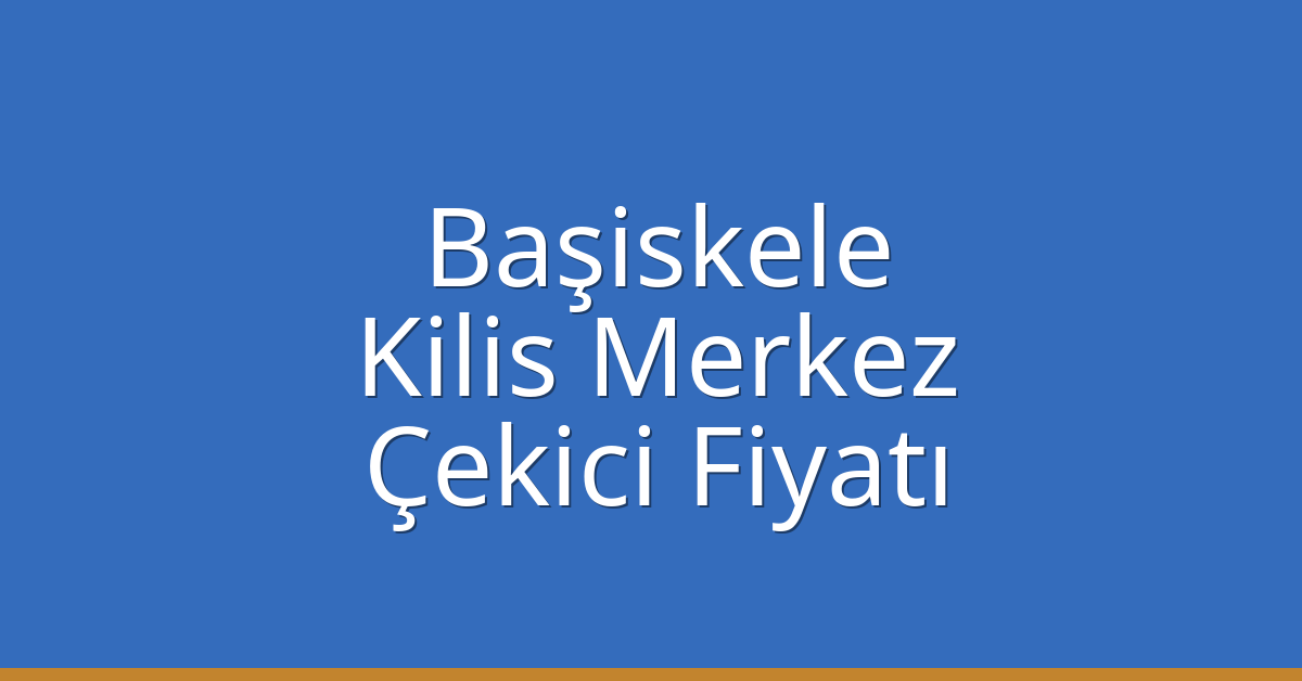 Başiskele Çekici Fiyatı – Kilis Merkez Oto Kurtarıcı Ücreti
