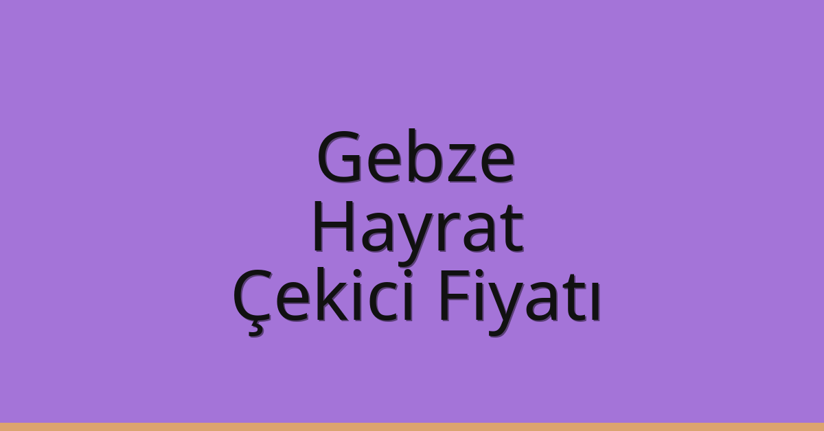 Gebze Çekici Fiyatı – Hayrat Oto Kurtarıcı Ücreti