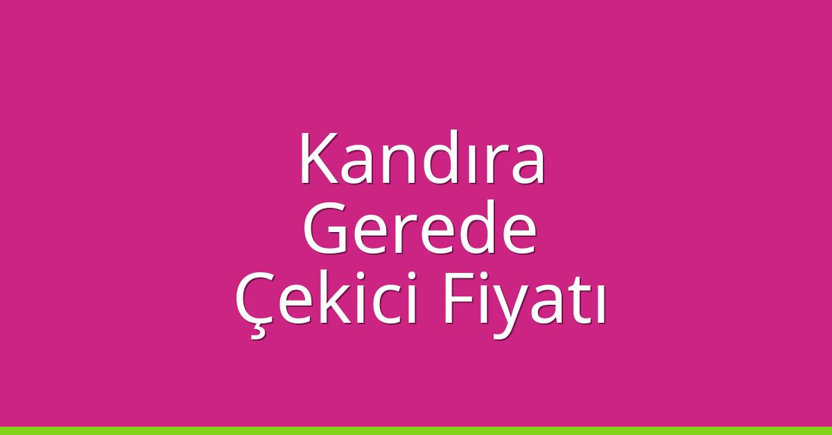 Kandıra Çekici Fiyatı – Gerede Oto Kurtarıcı Ücreti
