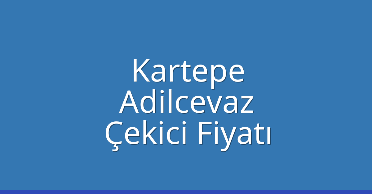 Kartepe Çekici Fiyatı – Adilcevaz Oto Kurtarıcı Ücreti