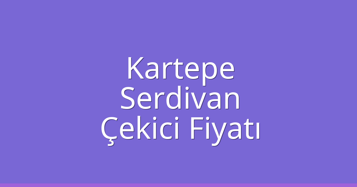 Kartepe Çekici Fiyatı – Serdivan Oto Kurtarıcı Ücreti