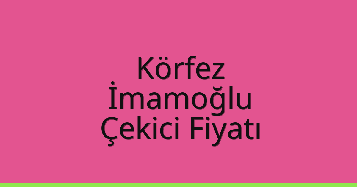 Körfez Çekici Fiyatı – İmamoğlu Oto Kurtarıcı Ücreti