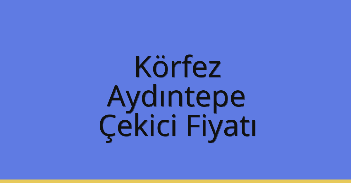 Körfez Çekici Fiyatı – Aydıntepe Oto Kurtarıcı Ücreti