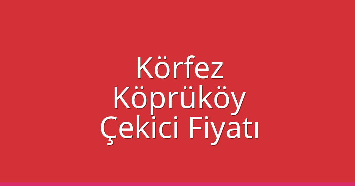 Körfez Çekici Fiyatı – Köprüköy Oto Kurtarıcı Ücreti