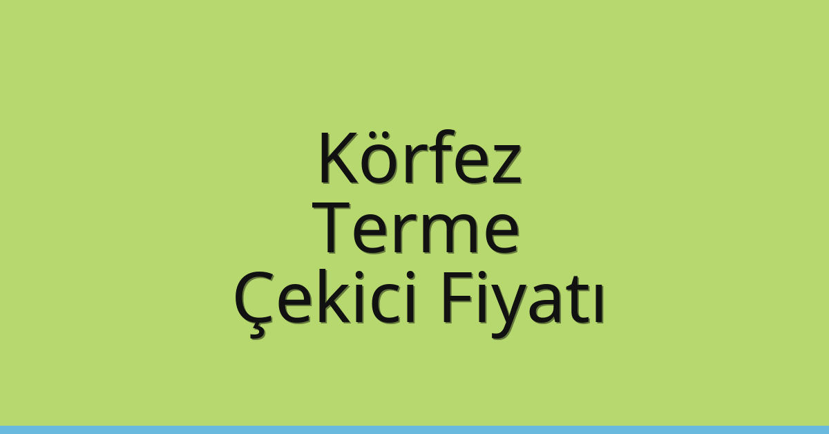 Körfez Çekici Fiyatı – Terme Oto Kurtarıcı Ücreti