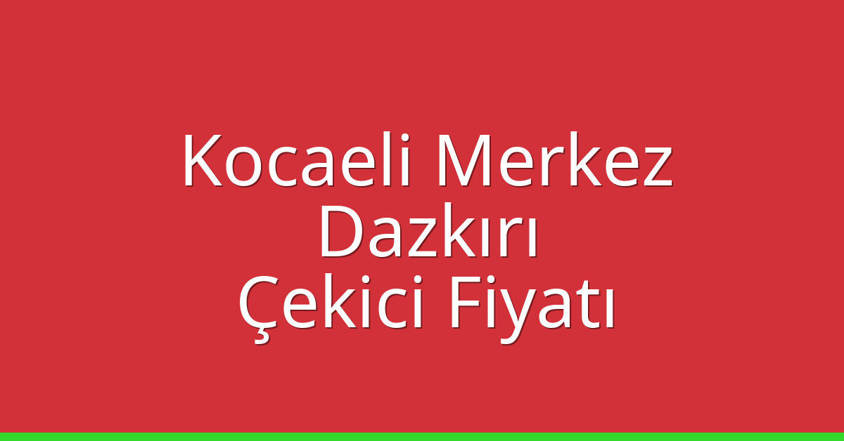 Kocaeli Merkez Çekici Fiyatı – Dazkırı Oto Kurtarıcı Ücreti