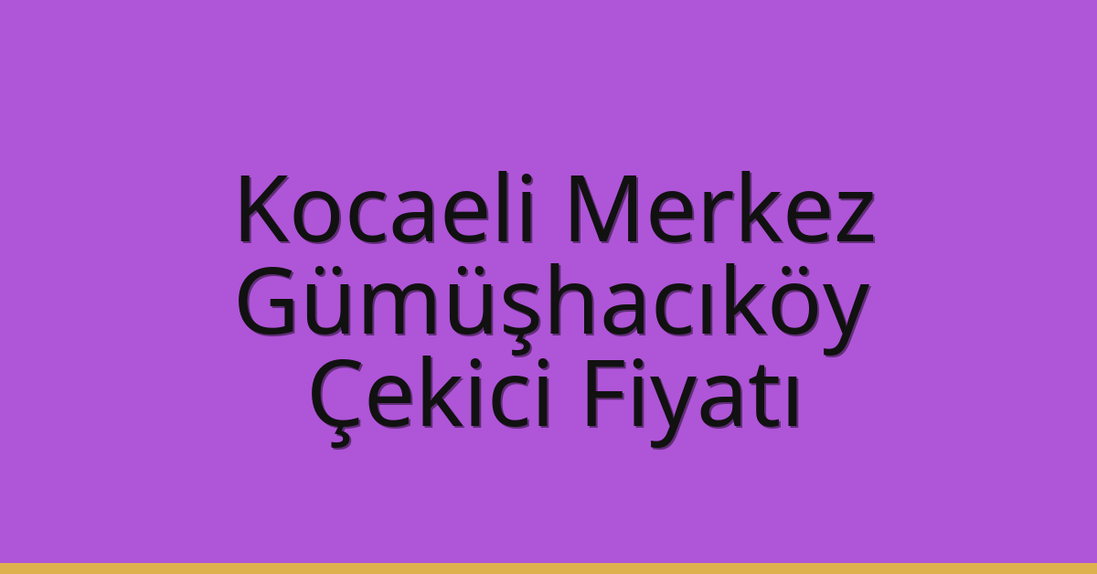 Kocaeli Merkez Çekici Fiyatı – Gümüşhacıköy Oto Kurtarıcı Ücreti