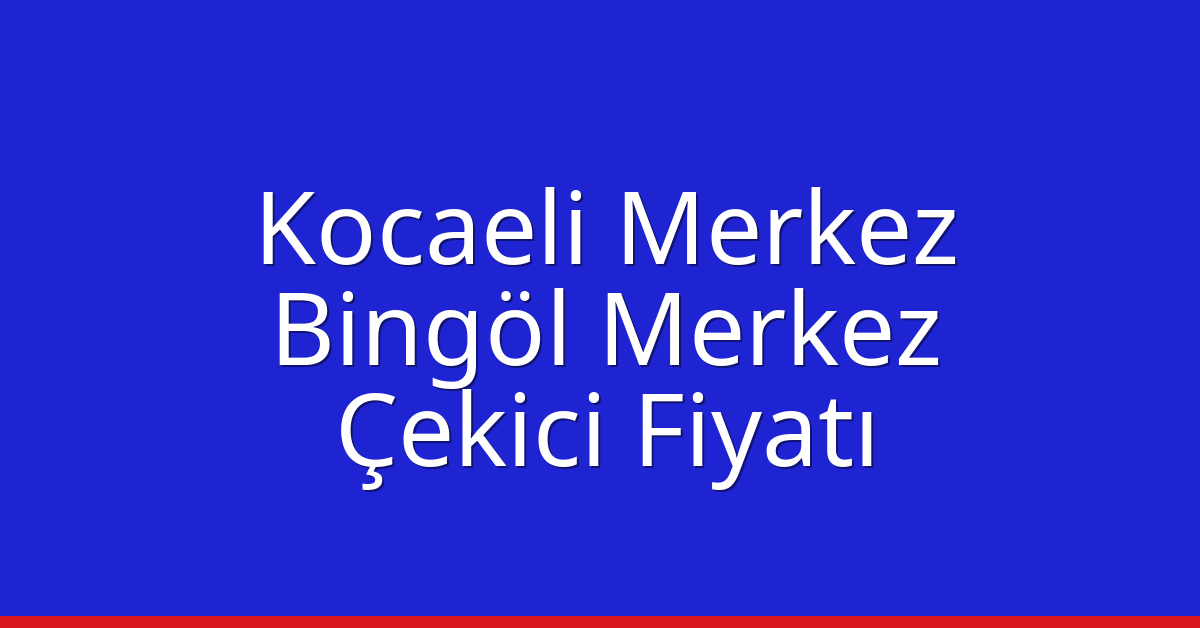 Kocaeli Merkez Çekici Fiyatı – Bingöl Merkez Oto Kurtarıcı Ücreti