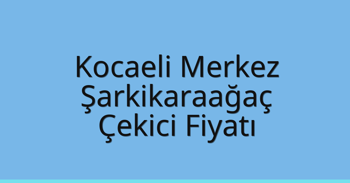 Kocaeli Merkez Çekici Fiyatı – Şarkikaraağaç Oto Kurtarıcı Ücreti