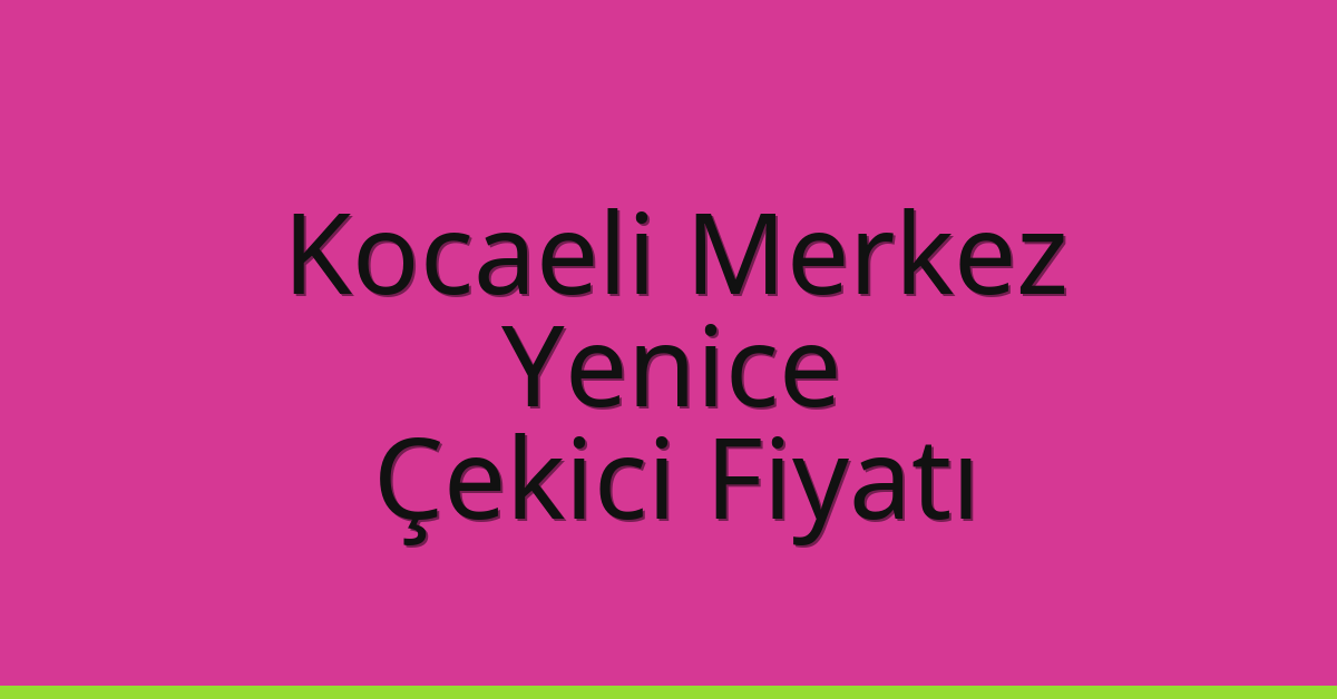 Kocaeli Merkez Çekici Fiyatı – Yenice Oto Kurtarıcı Ücreti
